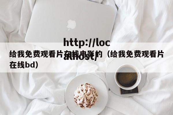 给我免费观看片在线电影的（给我免费观看片在线bd）